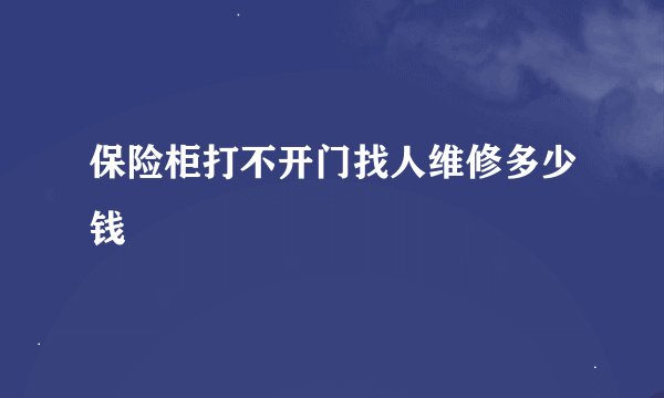 保险柜打不开门找人维修多少钱