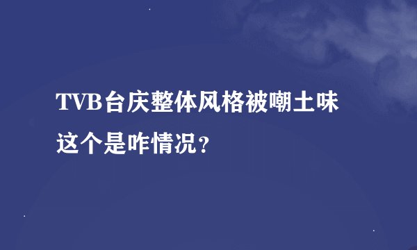 TVB台庆整体风格被嘲土味 这个是咋情况？