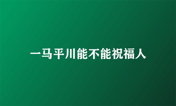 一马平川能不能祝福人