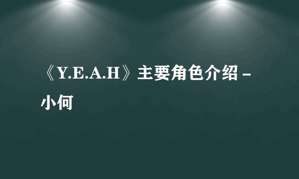 《Y.E.A.H》主要角色介绍－小何