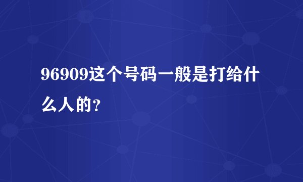96909这个号码一般是打给什么人的？