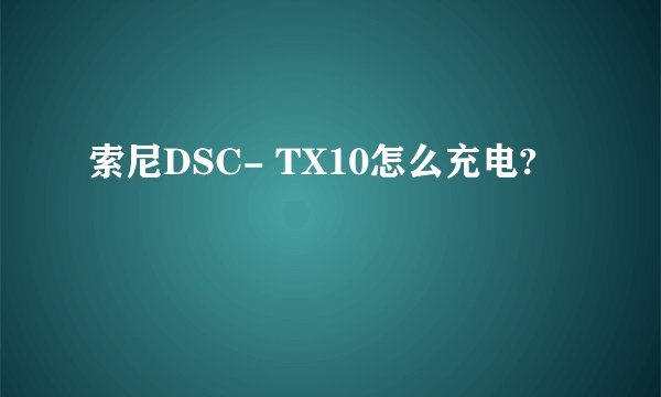 索尼DSC- TX10怎么充电?