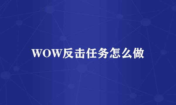 WOW反击任务怎么做