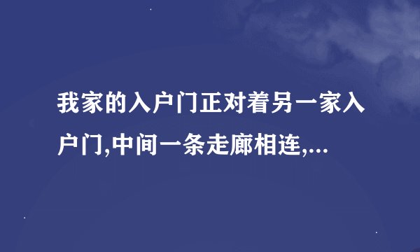 我家的入户门正对着另一家入户门,中间一条走廊相连,这在风水学上有无...