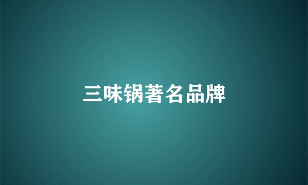 三味锅著名品牌