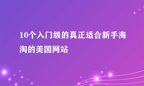 10个入门级的真正适合新手海淘的美国网站