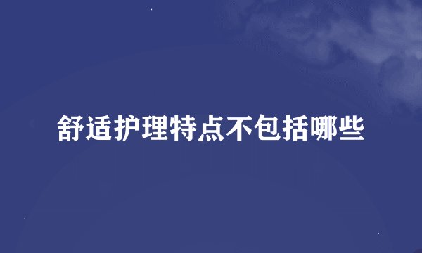 舒适护理特点不包括哪些