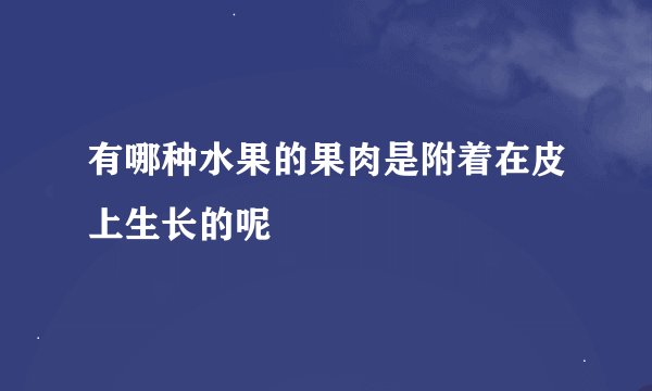 有哪种水果的果肉是附着在皮上生长的呢