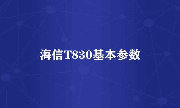 海信T830基本参数