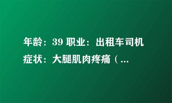 年龄：39 职业：出租车司机 症状：大腿肌肉疼痛（有些酸）是怎么回事 没运动