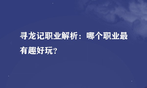 寻龙记职业解析：哪个职业最有趣好玩？