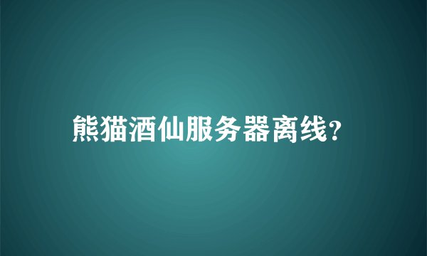熊猫酒仙服务器离线？