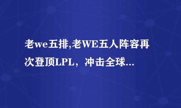 老we五排,老WE五人阵容再次登顶LPL，冲击全球总冠军！