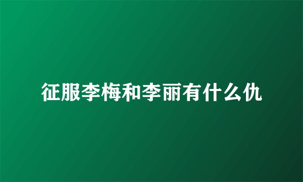 征服李梅和李丽有什么仇