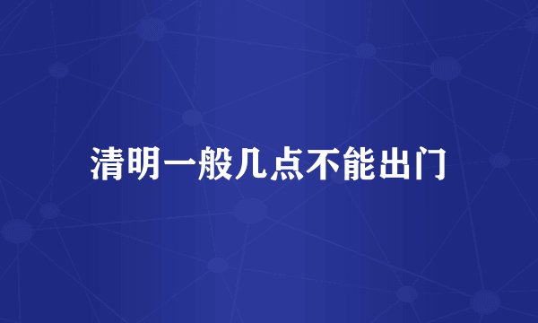 清明一般几点不能出门