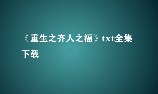 《重生之齐人之福》txt全集下载