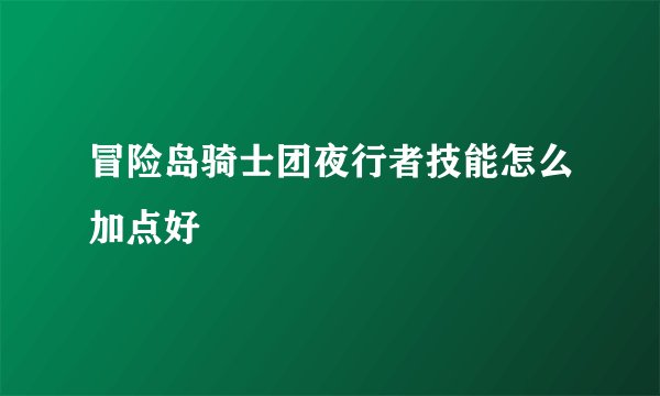 冒险岛骑士团夜行者技能怎么加点好