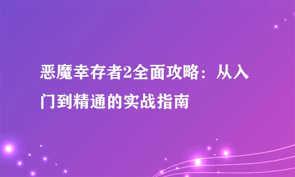 恶魔幸存者2全面攻略：从入门到精通的实战指南