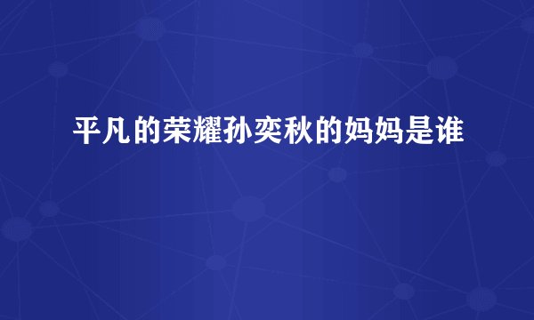 平凡的荣耀孙奕秋的妈妈是谁