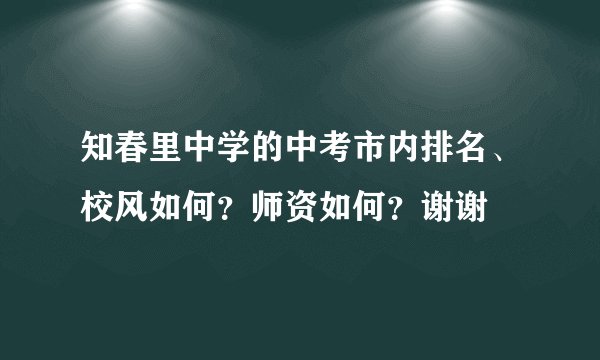 知春里中学的中考市内排名、校风如何？师资如何？谢谢