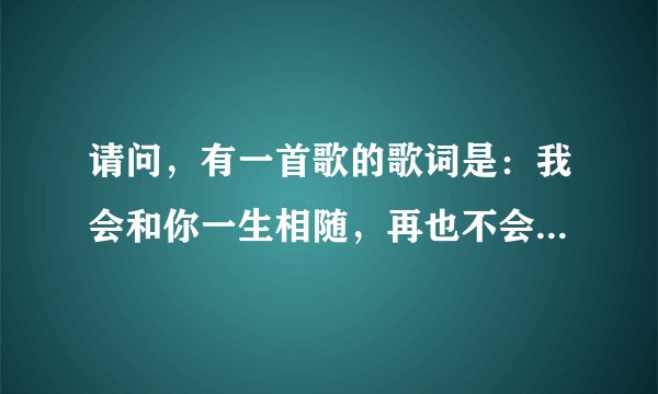 请问，有一首歌的歌词是：我会和你一生相随，再也不会知难而退，在爱的路上有你相对，沿路的风景有多美…