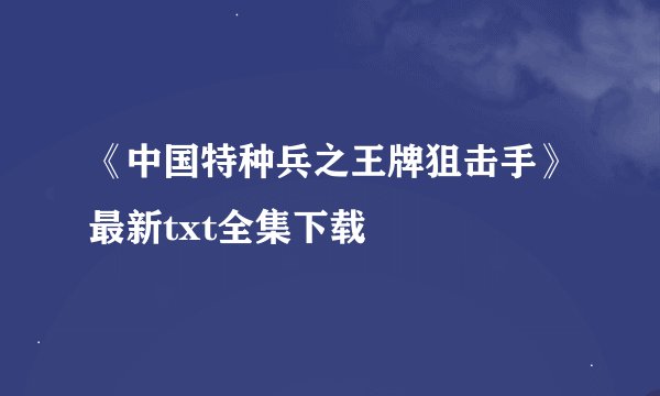《中国特种兵之王牌狙击手》最新txt全集下载
