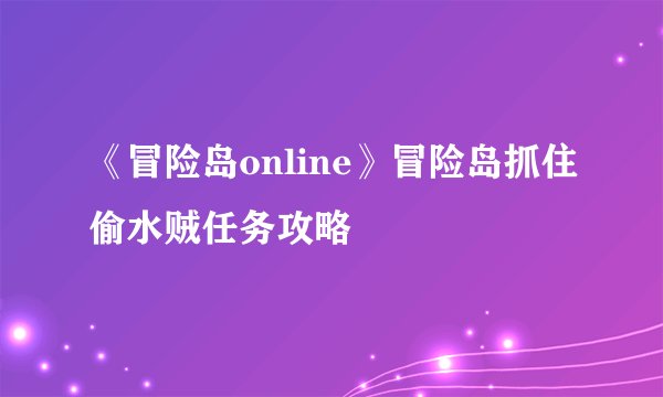 《冒险岛online》冒险岛抓住偷水贼任务攻略
