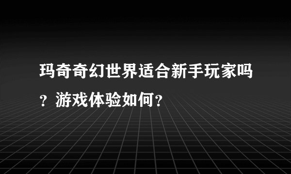 玛奇奇幻世界适合新手玩家吗？游戏体验如何？