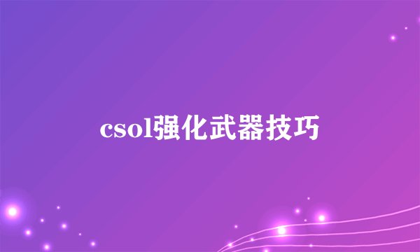 csol强化武器技巧