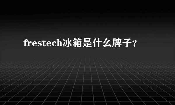 frestech冰箱是什么牌子？