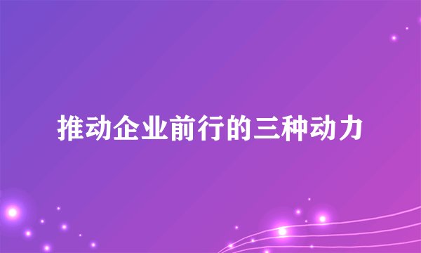 推动企业前行的三种动力