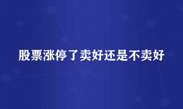 股票涨停了卖好还是不卖好