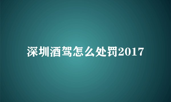 深圳酒驾怎么处罚2017