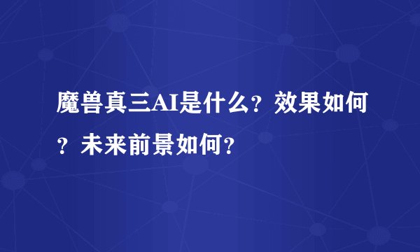 魔兽真三AI是什么？效果如何？未来前景如何？
