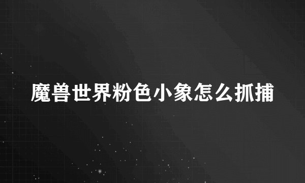 魔兽世界粉色小象怎么抓捕