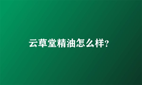 云草堂精油怎么样？