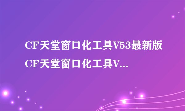 CF天堂窗口化工具V53最新版CF天堂窗口化工具V53最新版功能简介