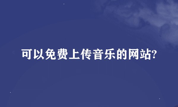 可以免费上传音乐的网站?