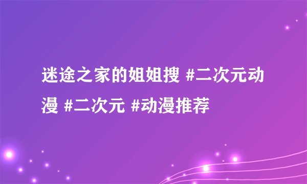 迷途之家的姐姐搜 #二次元动漫 #二次元 #动漫推荐