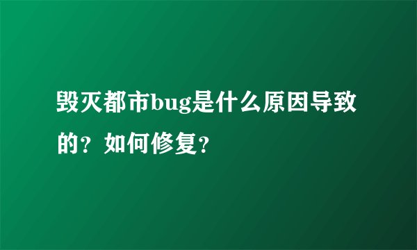 毁灭都市bug是什么原因导致的？如何修复？