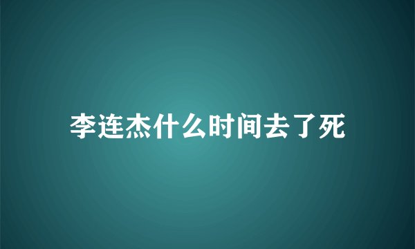 李连杰什么时间去了死