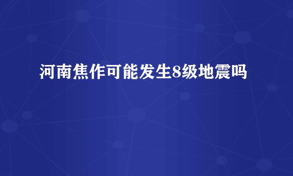 河南焦作可能发生8级地震吗