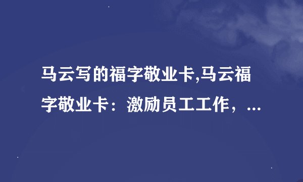 马云写的福字敬业卡,马云福字敬业卡：激励员工工作，传递正能量