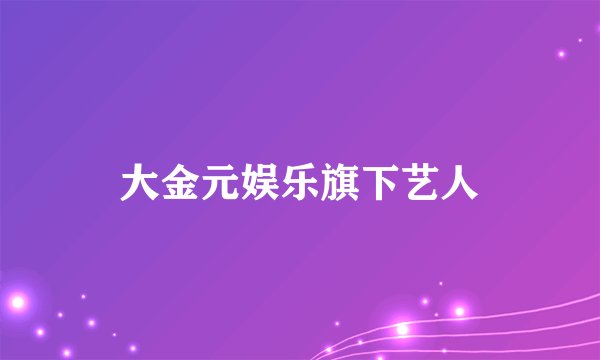 大金元娱乐旗下艺人