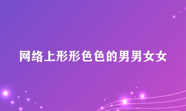 网络上形形色色的男男女女