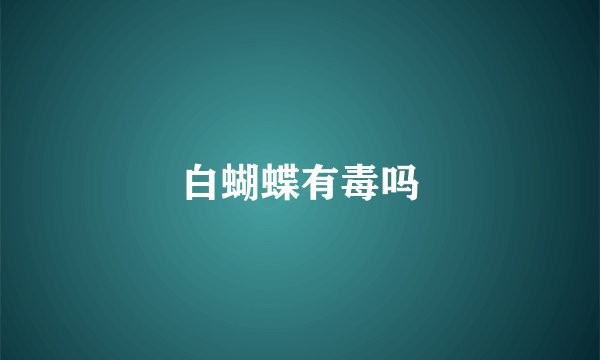 白蝴蝶有毒吗