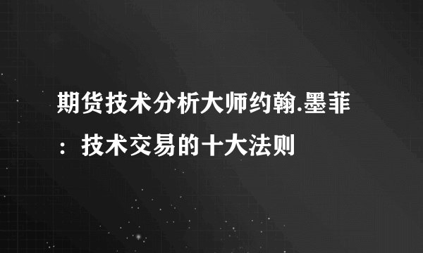 期货技术分析大师约翰.墨菲：技术交易的十大法则