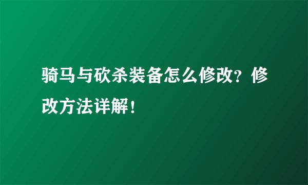 骑马与砍杀装备怎么修改？修改方法详解！