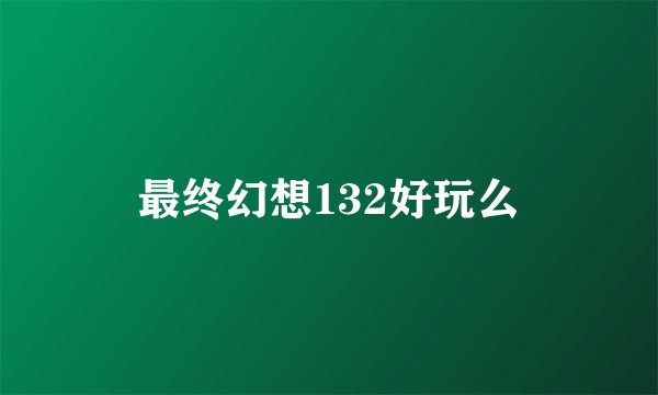 最终幻想132好玩么