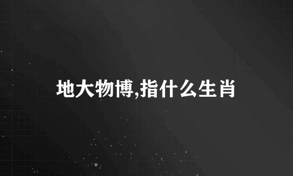 地大物博,指什么生肖
